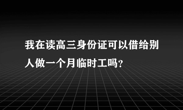我在读高三身份证可以借给别人做一个月临时工吗？