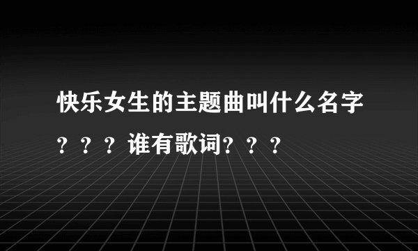 快乐女生的主题曲叫什么名字？？？谁有歌词？？？