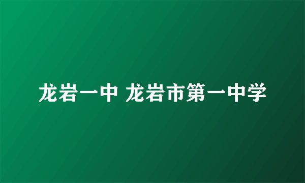 龙岩一中 龙岩市第一中学