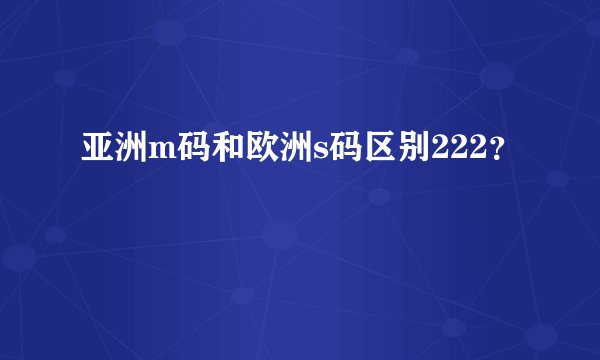 亚洲m码和欧洲s码区别222？