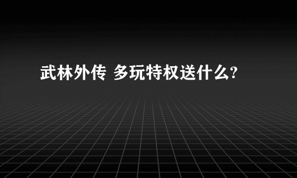 武林外传 多玩特权送什么?