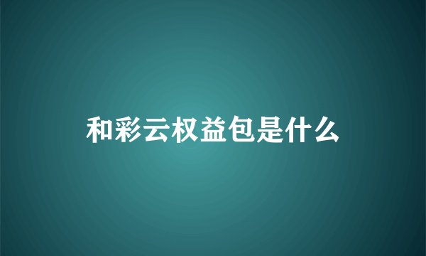 和彩云权益包是什么