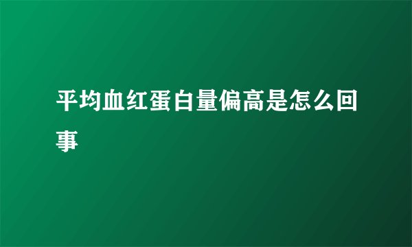平均血红蛋白量偏高是怎么回事