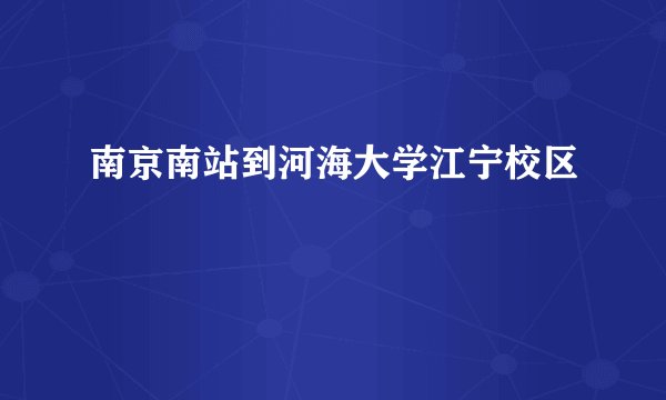 南京南站到河海大学江宁校区