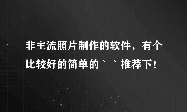 非主流照片制作的软件，有个比较好的简单的｀｀推荐下！