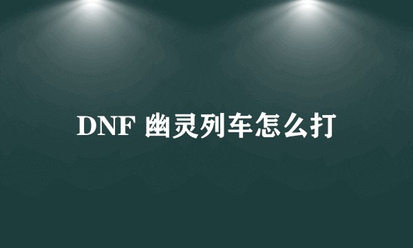 DNF 幽灵列车怎么打