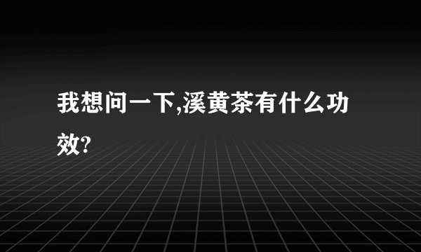 我想问一下,溪黄茶有什么功效?