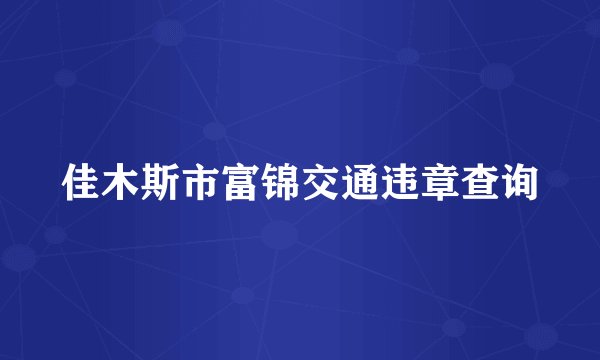 佳木斯市富锦交通违章查询