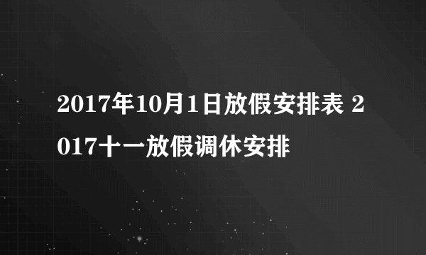 2017年10月1日放假安排表 2017十一放假调休安排