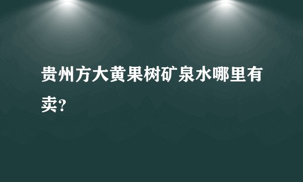 贵州方大黄果树矿泉水哪里有卖？