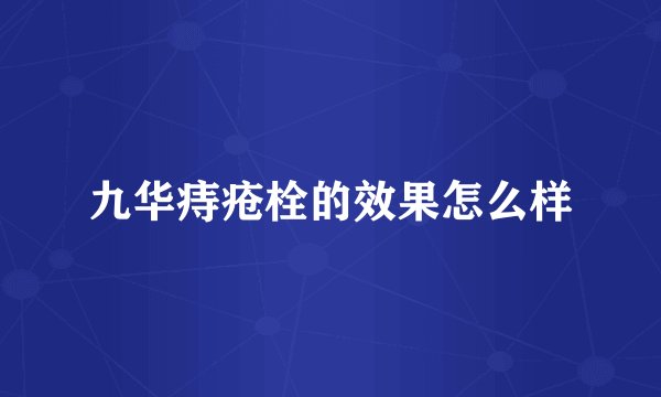 九华痔疮栓的效果怎么样