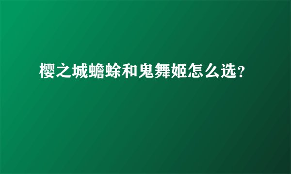 樱之城蟾蜍和鬼舞姬怎么选？