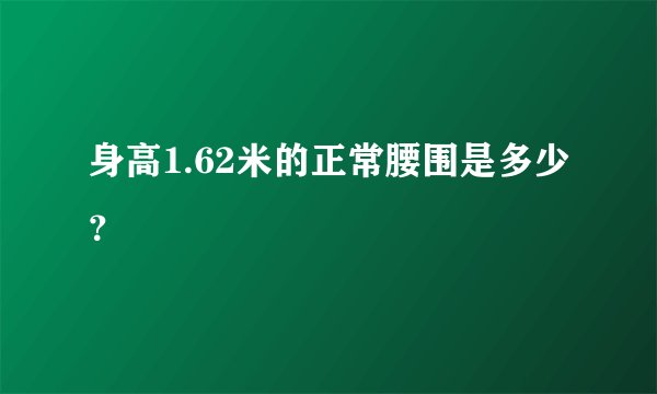 身高1.62米的正常腰围是多少？
