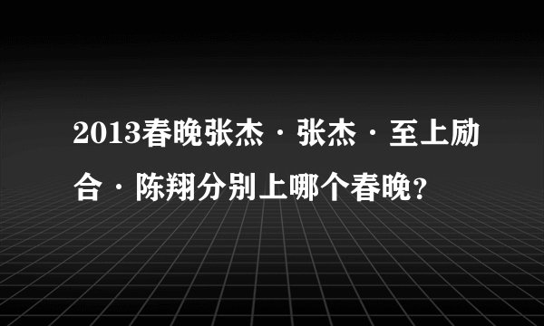 2013春晚张杰·张杰·至上励合·陈翔分别上哪个春晚？