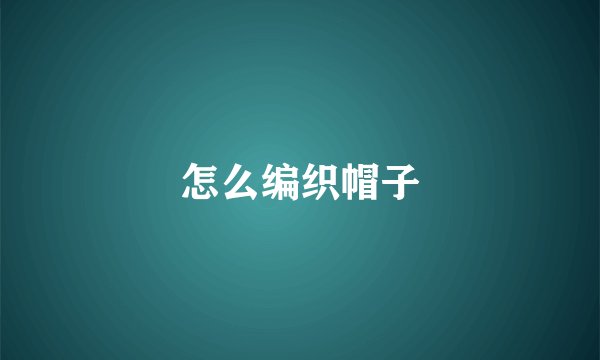 怎么编织帽子