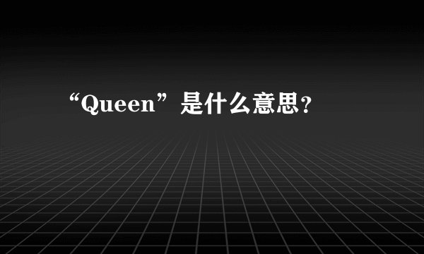 “Queen”是什么意思？
