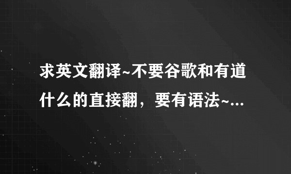 求英文翻译~不要谷歌和有道什么的直接翻，要有语法~我把我所有的分都捐出来啦！