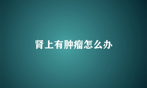 肾上有肿瘤怎么办