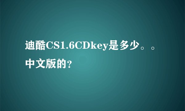 迪酷CS1.6CDkey是多少。。中文版的？