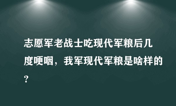 志愿军老战士吃现代军粮后几度哽咽，我军现代军粮是啥样的？