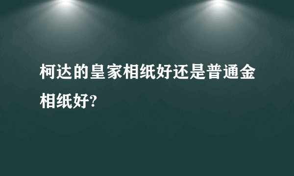 柯达的皇家相纸好还是普通金相纸好?