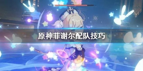 《原神》菲谢尔怎么配队 菲谢尔配队技巧