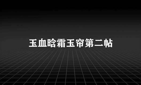 玉血晗霜玉帘第二帖