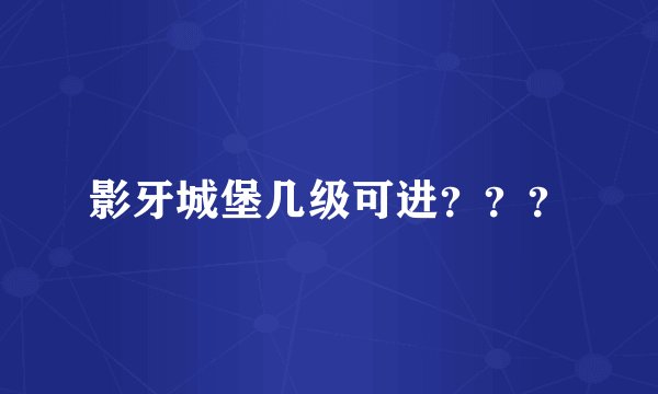影牙城堡几级可进？？？