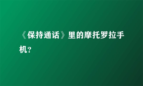 《保持通话》里的摩托罗拉手机？