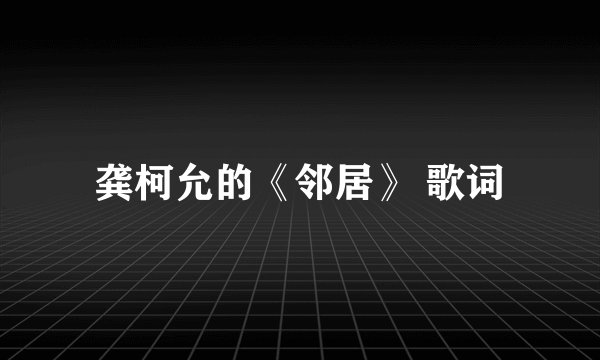 龚柯允的《邻居》 歌词
