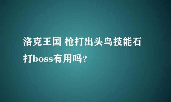 洛克王国 枪打出头鸟技能石打boss有用吗？