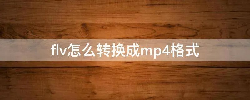 flv怎么转换成mp4格式