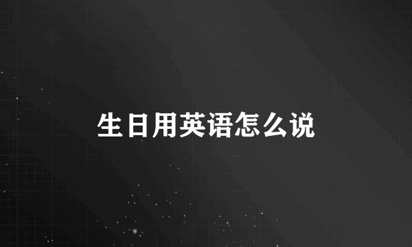 生日用英语怎么说