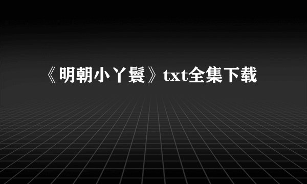 《明朝小丫鬟》txt全集下载