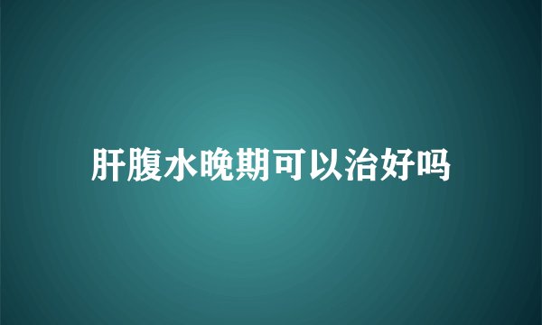 肝腹水晚期可以治好吗