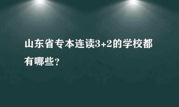 山东省专本连读3+2的学校都有哪些？