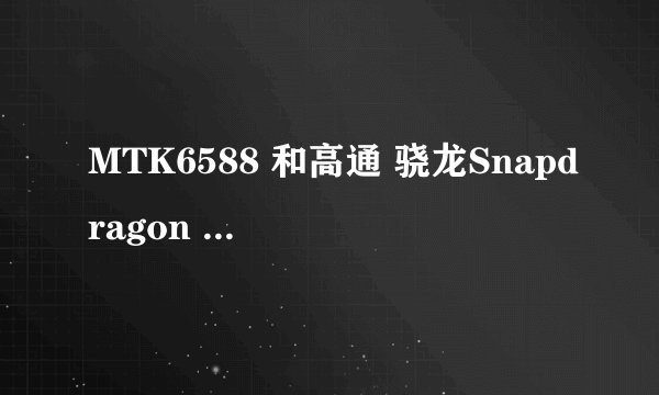 MTK6588 和高通 骁龙Snapdragon MSM822那个性能更好，华为的u8833手机，怎么这两种芯片的都有，