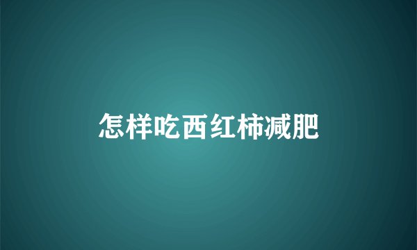 怎样吃西红柿减肥