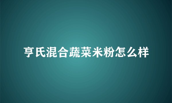 亨氏混合蔬菜米粉怎么样