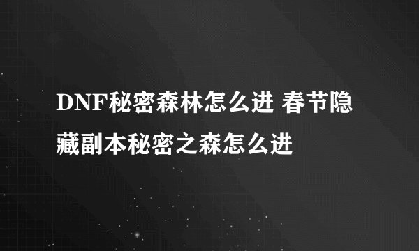 DNF秘密森林怎么进 春节隐藏副本秘密之森怎么进