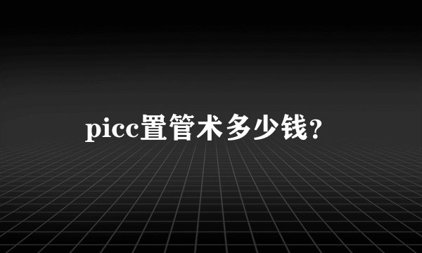 picc置管术多少钱？