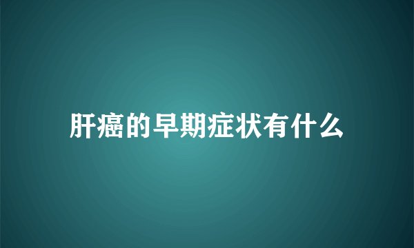 肝癌的早期症状有什么