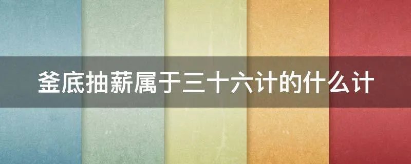 釜底抽薪属于三十六计的什么计
