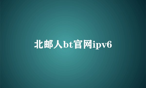 北邮人bt官网ipv6