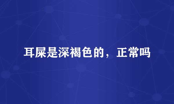 耳屎是深褐色的，正常吗