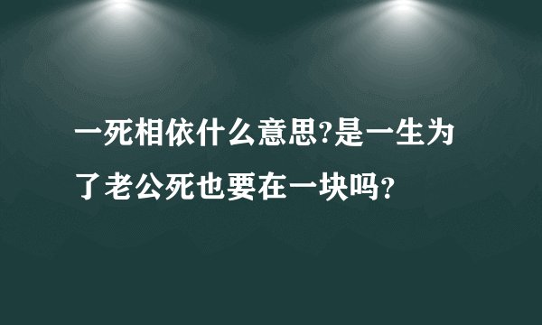 一死相依什么意思?是一生为了老公死也要在一块吗？