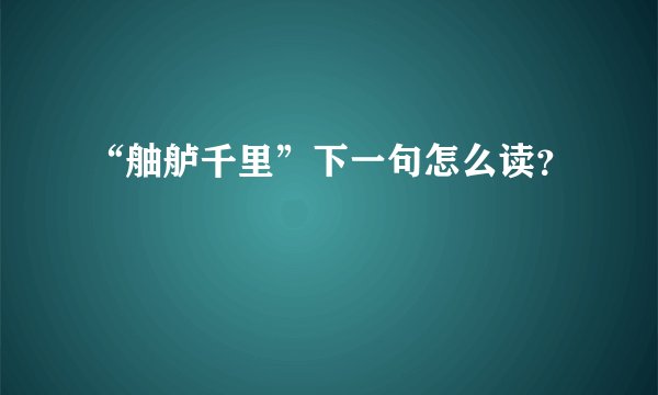 “舳舻千里”下一句怎么读？