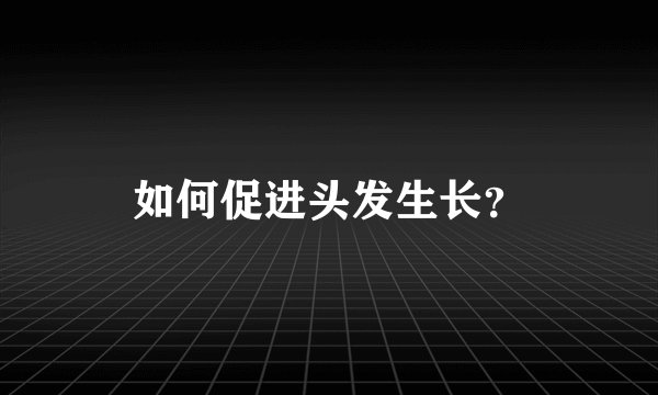 如何促进头发生长？