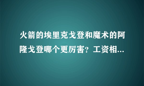 火箭的埃里克戈登和魔术的阿隆戈登哪个更厉害？工资相差多少？