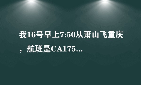 我16号早上7:50从萧山飞重庆，航班是CA1759.我没去过萧山那边的机场，我该怎么找到对应的航